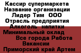 Кассир супермаркета › Название организации ­ Лидер Тим, ООО › Отрасль предприятия ­ Алкоголь, напитки › Минимальный оклад ­ 19 000 - Все города Работа » Вакансии   . Приморский край,Артем г.